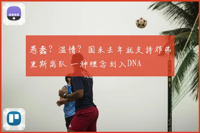 愚蠢?温情?国米去年就支持邓弗里斯离队 一种理念刻入DNA