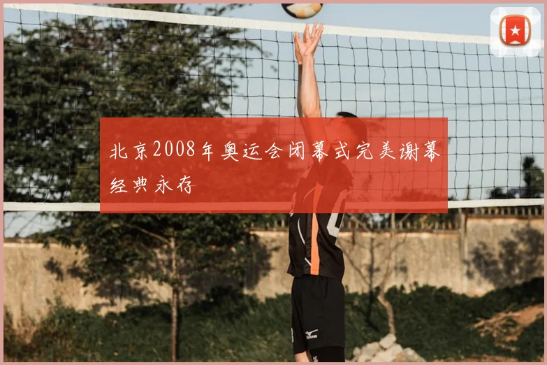 北京2008年奥运会闭幕式完美谢幕经典永存