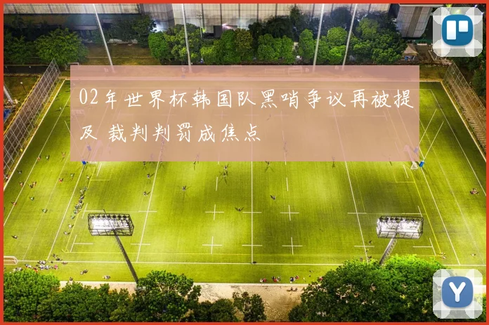 02年世界杯韩国队黑哨争议再被提及 裁判判罚成焦点