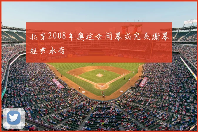北京2008年奥运会闭幕式完美谢幕经典永存