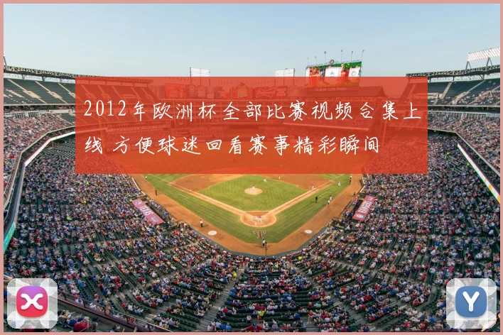 2012年欧洲杯全部比赛视频合集上线 方便球迷回看赛事精彩瞬间
