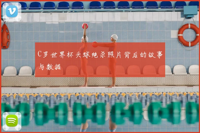 C罗世界杯头球绝杀照片背后的故事与数据