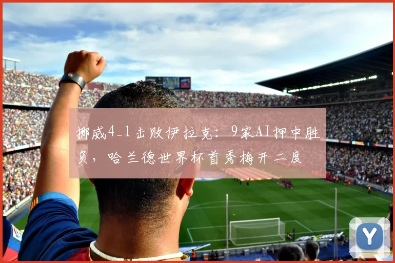 挪威4_1击败伊拉克:9家AI押中胜负,哈兰德世界杯首秀梅开二度