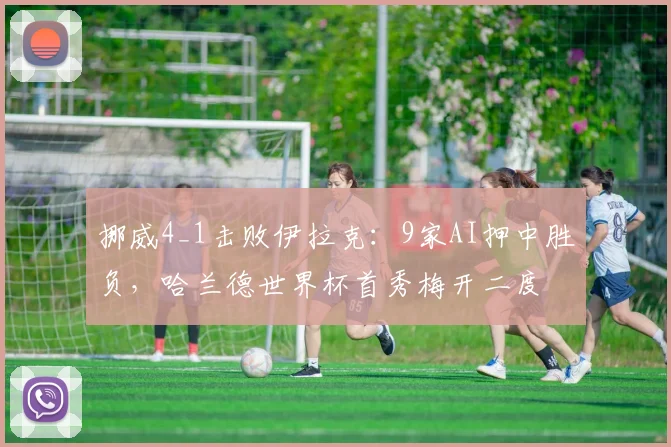 挪威4_1击败伊拉克：9家AI押中胜负，哈兰德世界杯首秀梅开二度