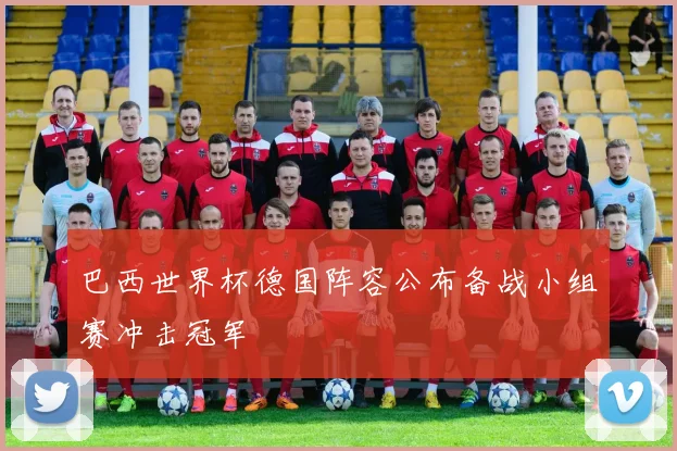 巴西世界杯德国阵容公布备战小组赛冲击冠军